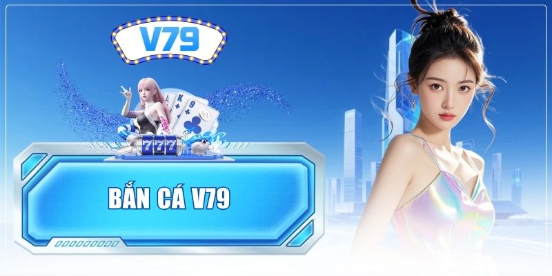 Bắn Cá V79 - Trải Nghiệm Ngay Ngư Trường Đỉnh Cao Nhất