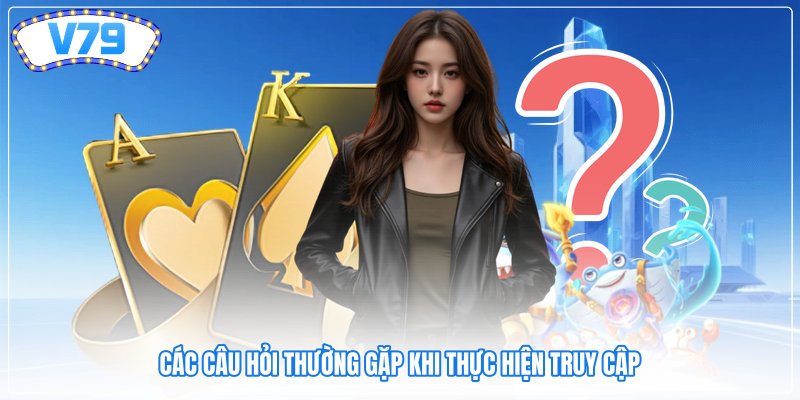 Các câu hỏi thường gặp khi thực hiện truy cập
