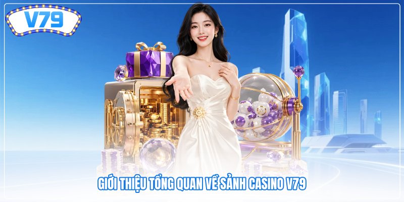 Giới thiệu tổng quan về sảnh Casino V79